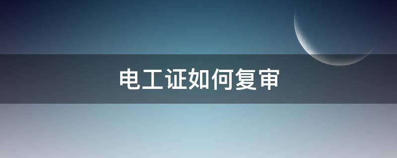 电工证如何复审 低压电工证如何复审