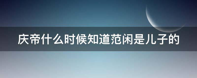 庆帝什么时候知道范闲是儿子的 叶轻眉为啥要和庆帝生孩子