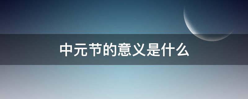 中元节的意义是什么 中元节的象征意义是什么