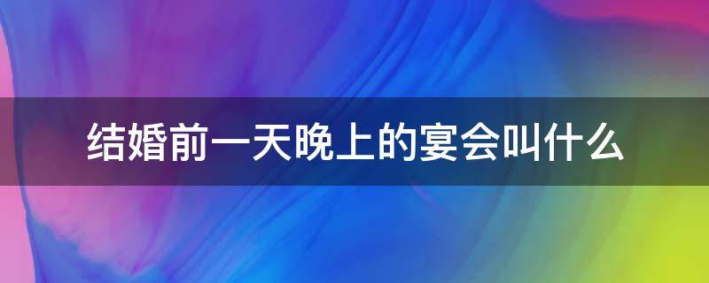 结婚前一天晚上的宴会叫什么 结婚前一天晚上的宴会叫什么安徽