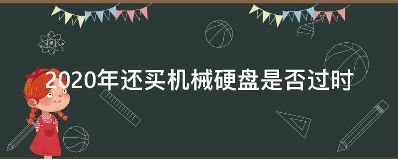 2020年还买机械硬盘是否过时 2021年机械硬盘还有必要吗