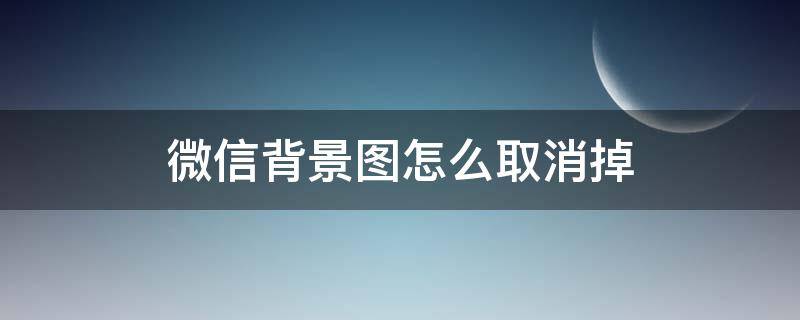微信背景图怎么取消掉 如何取消微信背景图