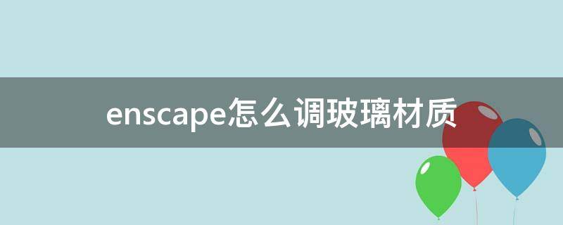 enscape怎么调玻璃材质（enscape怎么调玻璃透明度）