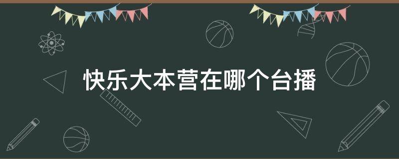 快乐大本营在哪个台播 快乐大本营在哪个台播出