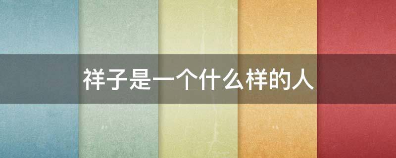祥子是一个什么样的人（《骆驼祥子》中的祥子是一个什么样的人）