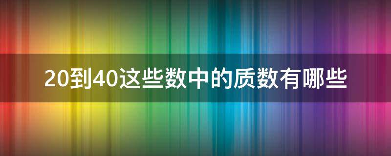 20到40这些数中的质数有哪些 20到30以内的质数有哪些