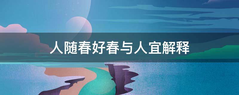 人随春好春与人宜解释（人随春好春与人宜出自）