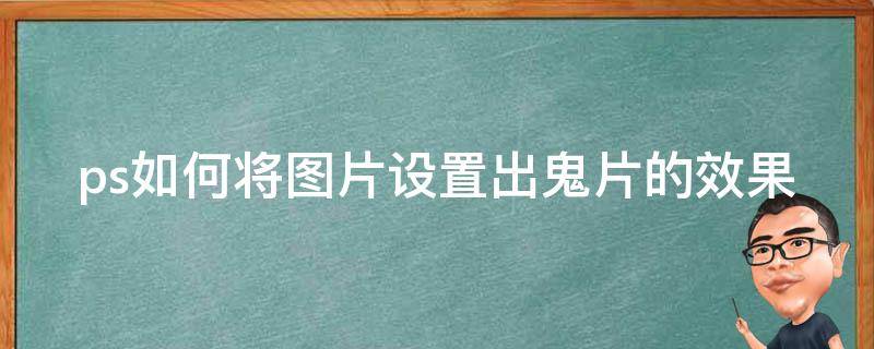 ps如何将图片设置出鬼片的效果 ps如何将图片设置出鬼片的效果视频