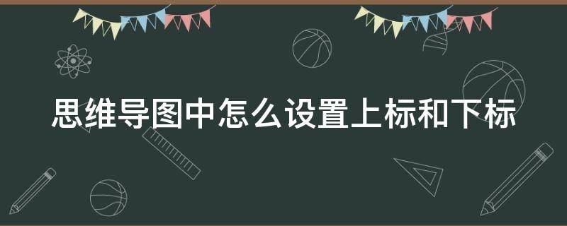 思维导图中怎么设置上标和下标 思维导图中怎么设置上标和下标的区别