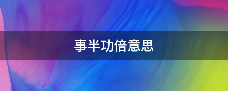 事半功倍意思 事倍功半与事半功倍意思