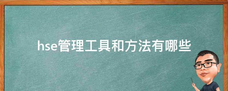 hse管理工具和方法有哪些（hse管理工具和方法有哪些?如何理解应用）