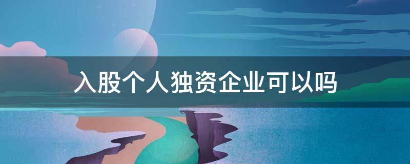 入股个人独资企业可以吗（个人独资企业可以参股吗）