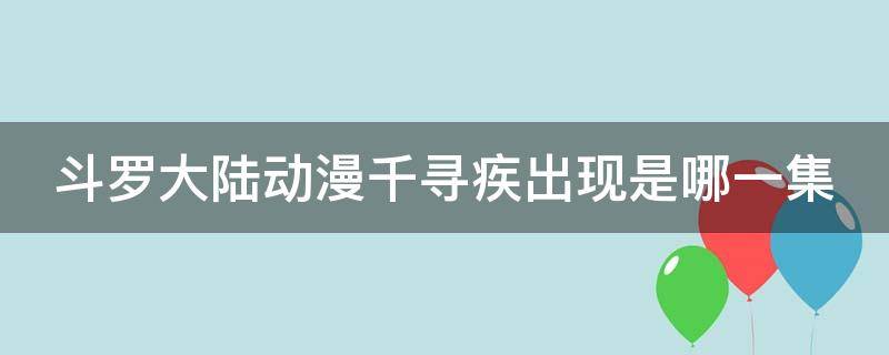 斗罗大陆动漫千寻疾出现是哪一集（斗罗大陆千寻疾是什么斗罗）