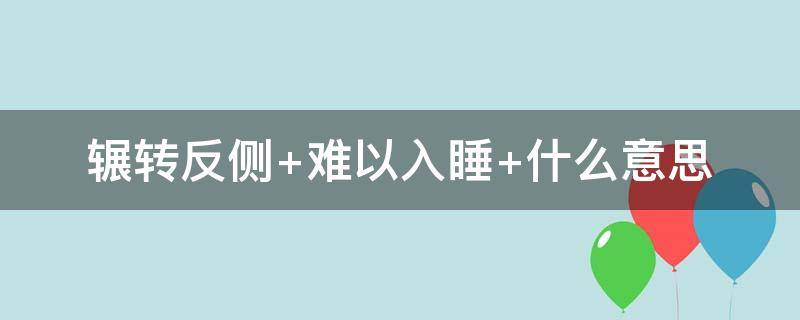 辗转反侧 辗转反侧难以入睡是什么原因