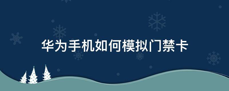 华为手机如何模拟门禁卡（华为手机怎么设置模拟门禁卡）