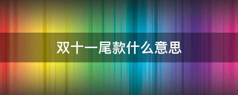 双十一尾款什么意思 双十一尾款是什么意思