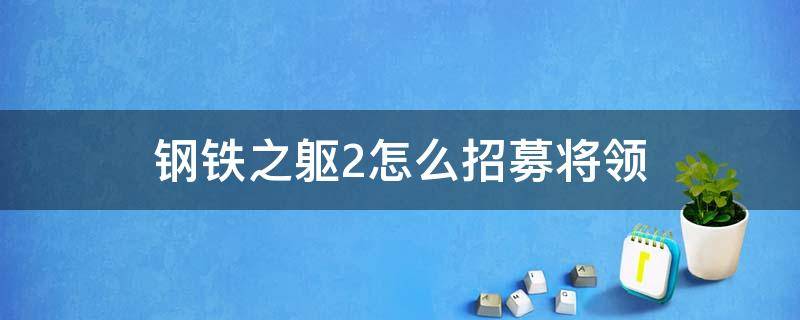 钢铁之躯2怎么招募将领（钢铁之躯2怎么招募将军）