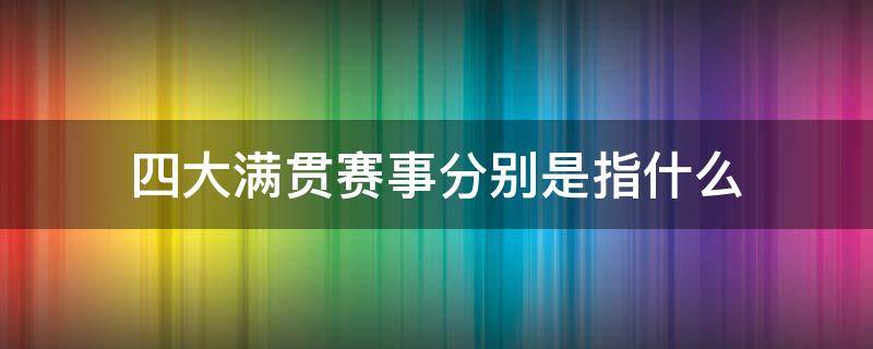 四大满贯赛事分别是指什么 三大满贯赛事分别是指