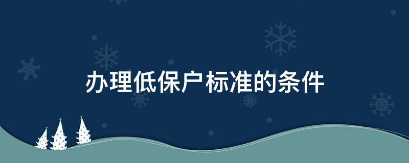 办理低保户标准的条件（请问办理低保户需要什么条件）