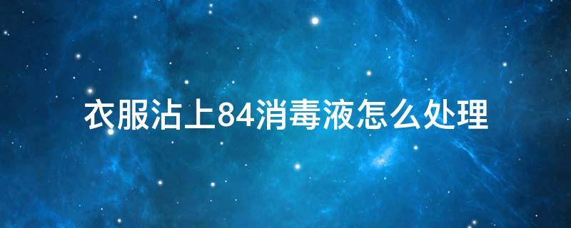 衣服沾上84消毒液怎么处理 衣服不小心沾上84消毒液怎么办