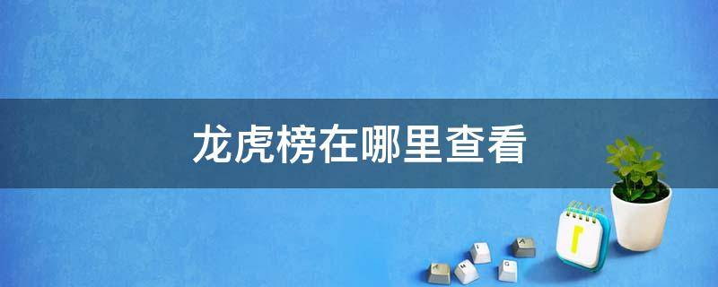 龙虎榜在哪里查看（股市龙虎榜在哪里查看）