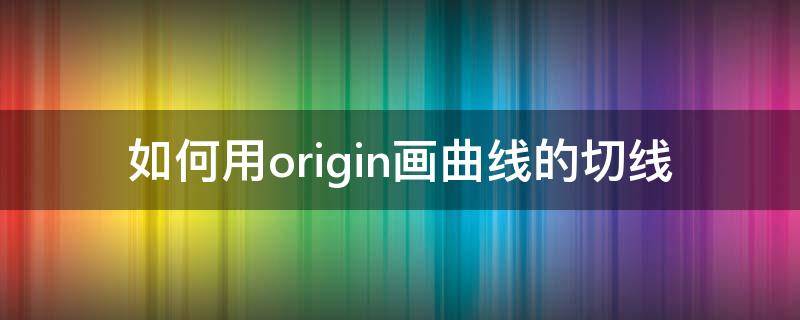 如何用origin画曲线的切线 origin图怎么做切线