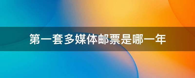 第一套多媒体邮票是哪一年 第一套多媒体邮票是哪一年发行的