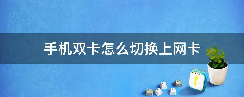 手机双卡怎么切换上网卡 双卡手机怎样切换上网