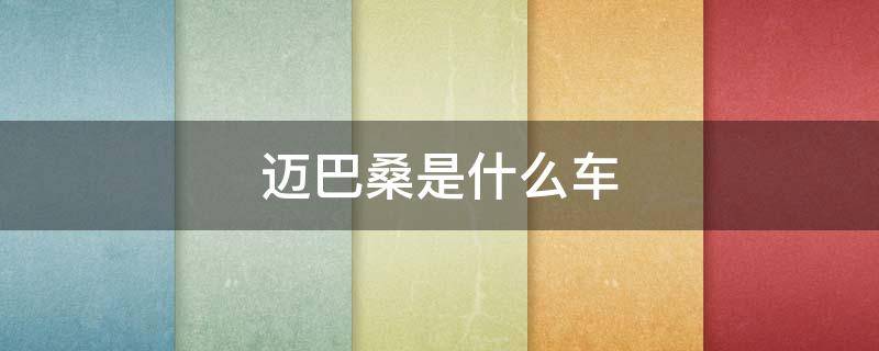 迈巴桑是什么车（大众迈腾）
