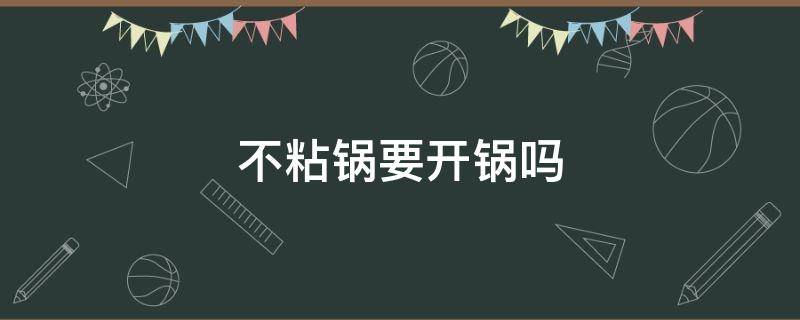 不粘锅要开锅吗 麦饭石不粘锅要开锅吗