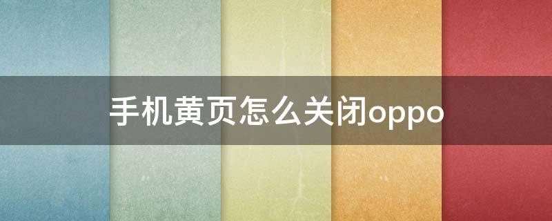 手机黄页怎么关闭oppo 华为手机黄页怎么关闭