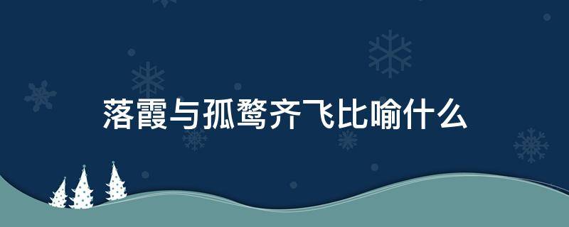 落霞与孤鹜齐飞比喻什么 落霞与孤鹜齐飞比喻什么意境