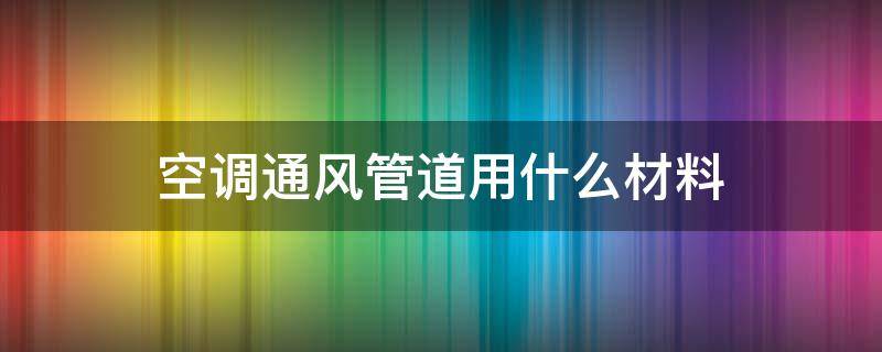 空调通风管道用什么材料（空调通风管道用什么材料制冷最好）