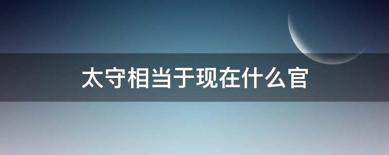 太守相当于现在什么官（太尉相当于现在什么官）