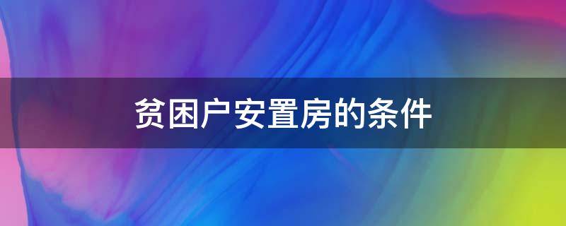 贫困户安置房的条件 贫困户可以申请安置房吗