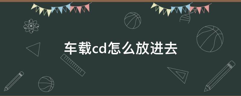 车载cd怎么放进去 车载cd怎么放进去图解