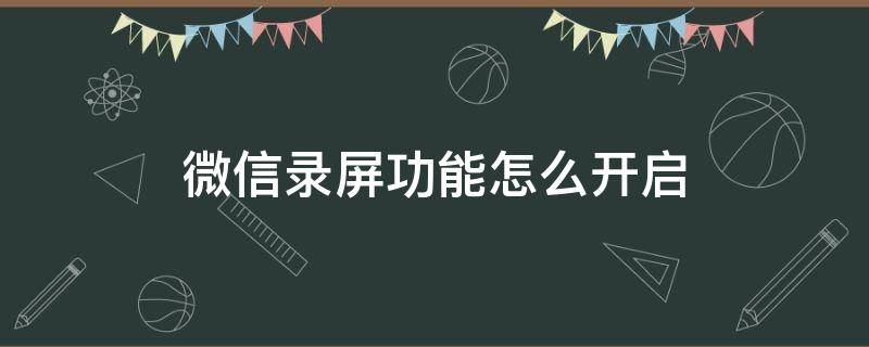 微信录屏功能怎么开启 微信录屏功能怎么打开