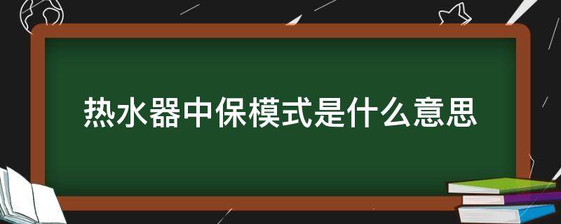 热水器中保模式是什么意思 电热水器中保模式什么意思