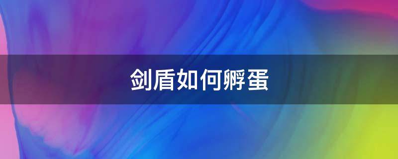 剑盾如何孵蛋（剑盾如何孵蛋6v）