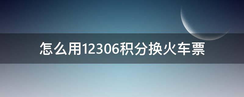 怎么用12306积分换火车票（铁路12306怎么用积分换票）