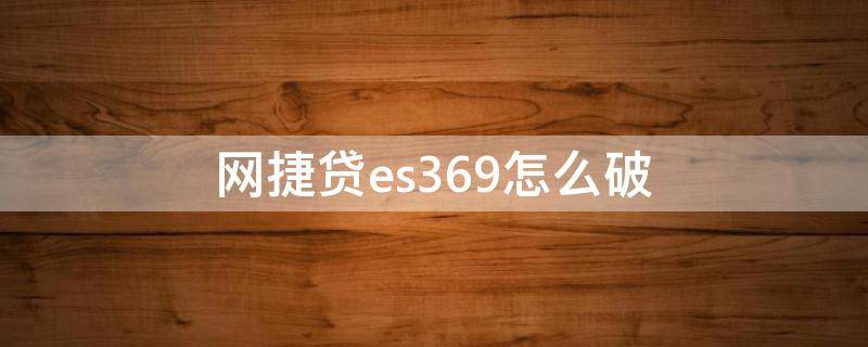 网捷贷es369怎么破（网捷贷还了贷不出来了es369）