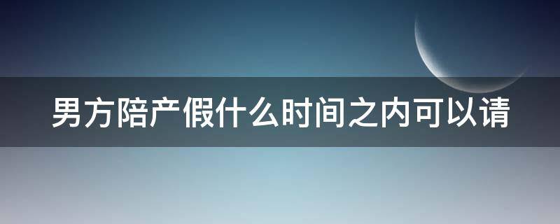 男方陪产假什么时间之内可以请 男方陪产假多长时间
