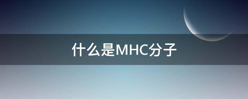 什么是MHC分子（MHC分子的概念）