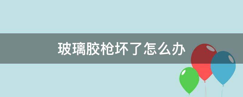 玻璃胶枪坏了怎么办 玻璃胶枪没有怎么办