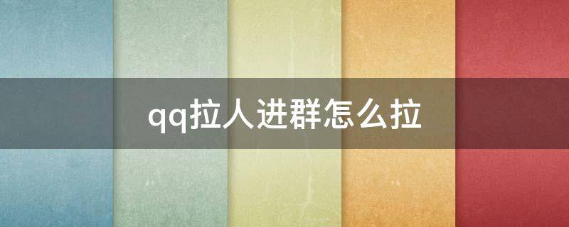 qq拉人进群怎么拉（qq拉人进群怎么拉不进去）