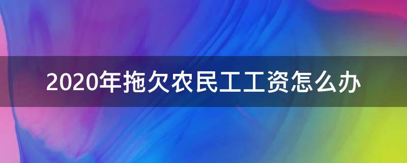 2020年拖欠农民工工资怎么办（2020年关于拖欠农民工工资最狠的解决办法是什么）
