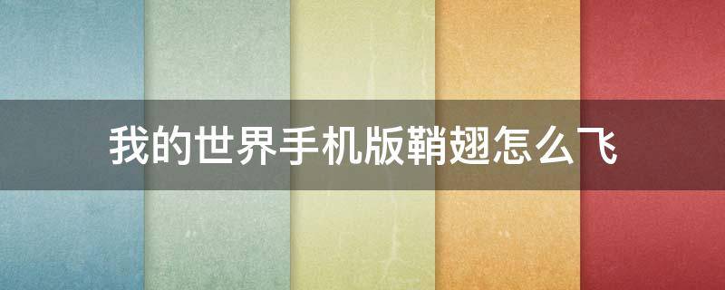 我的世界手机版鞘翅怎么飞 我的世界手机版鞘翅怎么飞行