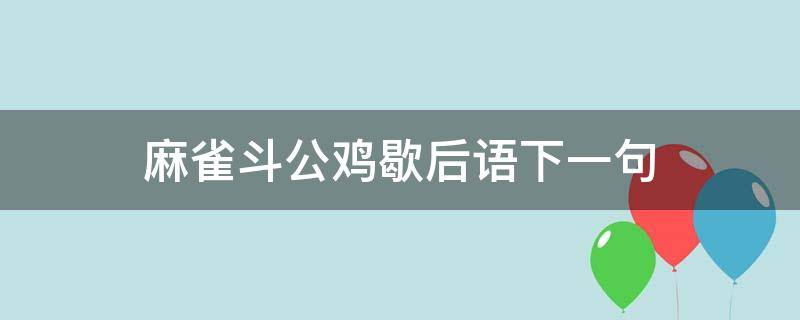 麻雀斗公鸡歇后语下一句（斗公鸡的歇后语是什么）