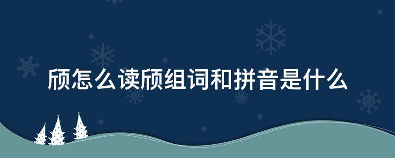 颀怎么读颀组词和拼音是什么（颀的拼音怎么写）