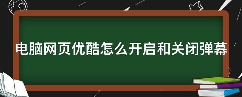 电脑网页优酷怎么开启和关闭弹幕（电脑网页优酷弹幕设置在哪里）